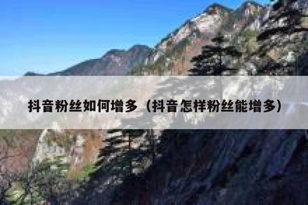 抖音粉丝如何增多（抖音怎样粉丝能增多） 第1张