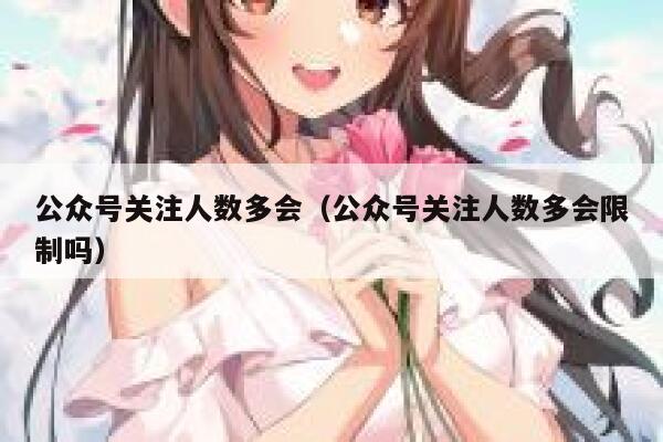 公众号关注人数多会（公众号关注人数多会限制吗） 第1张