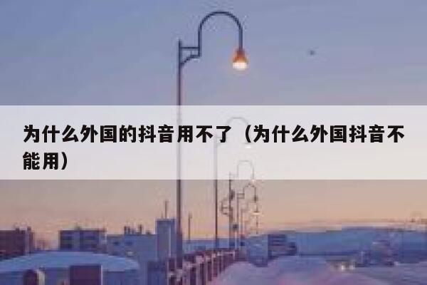 为什么外国的抖音用不了（为什么外国抖音不能用） 第1张