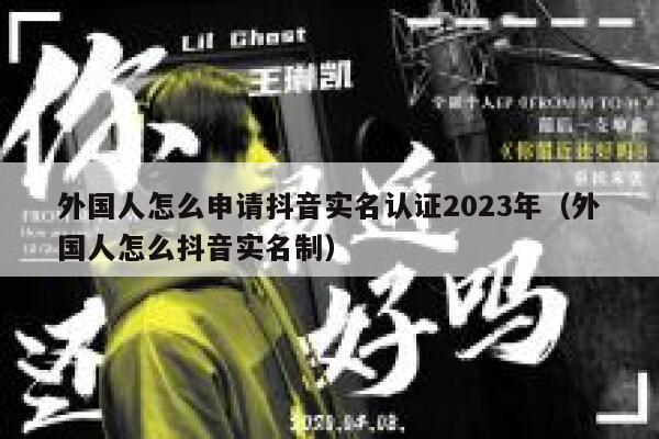 外国人怎么申请抖音实名认证2023年（外国人怎么抖音实名制） 第1张