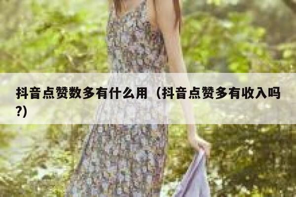 抖音点赞数多有什么用（抖音点赞多有收入吗?） 第1张