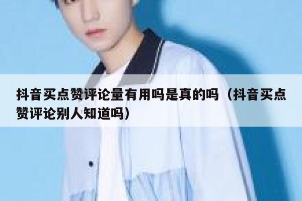 抖音买点赞评论量有用吗是真的吗（抖音买点赞评论别人知道吗） 第1张