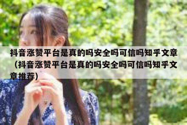 抖音涨赞平台是真的吗安全吗可信吗知乎文章（抖音涨赞平台是真的吗安全吗可信吗知乎文章推荐） 第1张