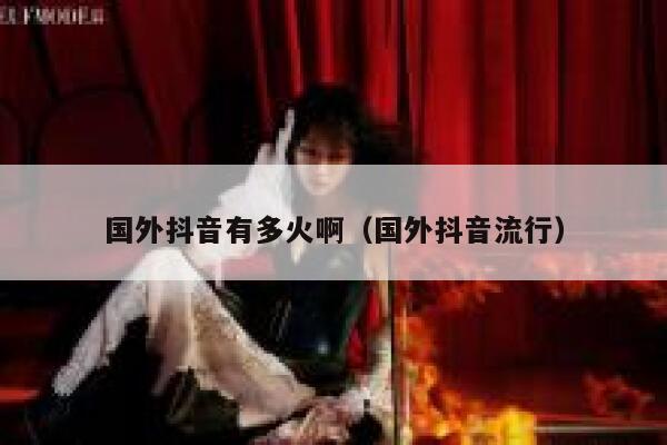 国外抖音有多火啊（国外抖音流行） 第1张