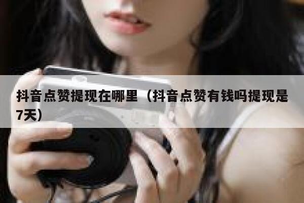 抖音点赞提现在哪里（抖音点赞有钱吗提现是7天） 第1张