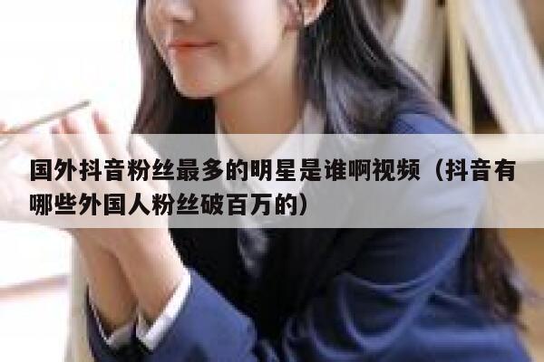 国外抖音粉丝最多的明星是谁啊视频（抖音有哪些外国人粉丝破百万的） 第1张