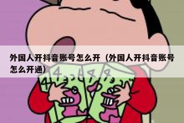 外国人开抖音账号怎么开（外国人开抖音账号怎么开通） 第1张