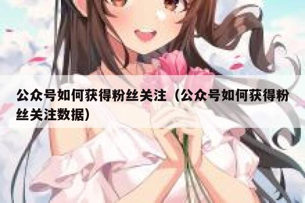 公众号如何获得粉丝关注（公众号如何获得粉丝关注数据） 第1张