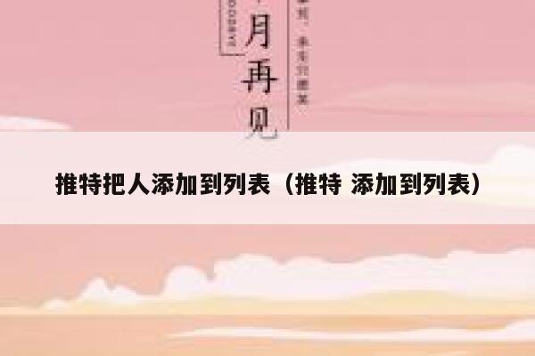 推特把人添加到列表（推特 添加到列表） 第1张