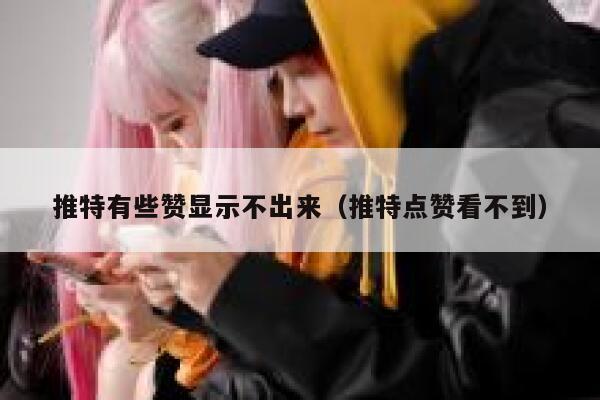 推特有些赞显示不出来（推特点赞看不到） 第1张