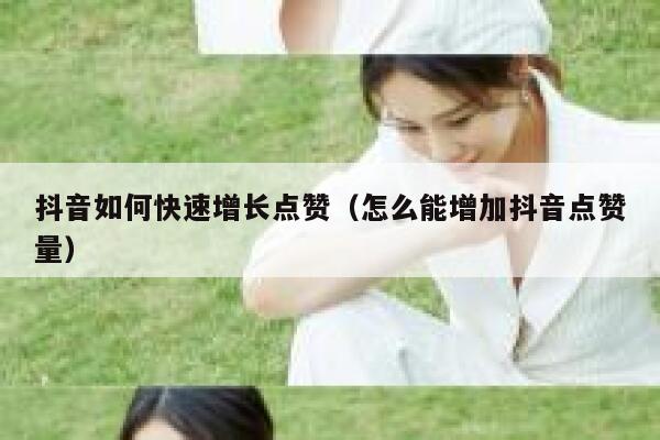 抖音如何快速增长点赞（怎么能增加抖音点赞量） 第1张