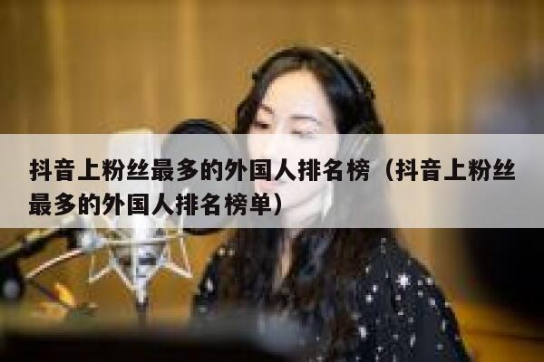 抖音上粉丝最多的外国人排名榜（抖音上粉丝最多的外国人排名榜单） 第1张