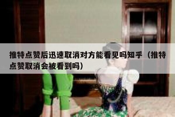 推特点赞后迅速取消对方能看见吗知乎（推特点赞取消会被看到吗） 第1张