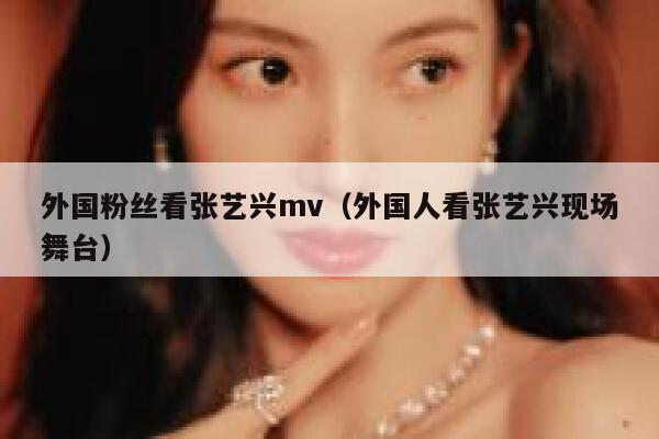外国粉丝看张艺兴mv（外国人看张艺兴现场舞台） 第1张