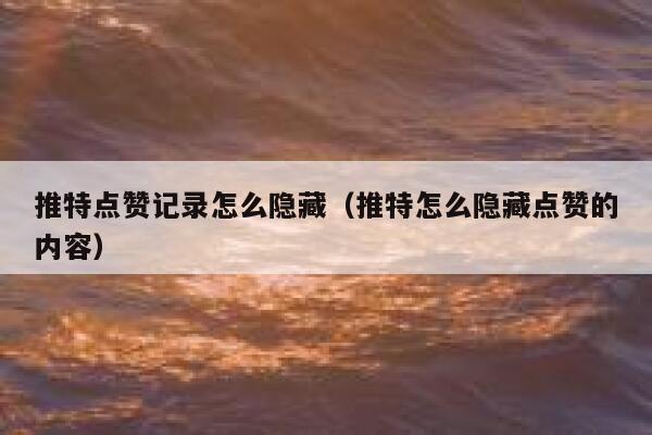 推特点赞记录怎么隐藏（推特怎么隐藏点赞的内容） 第1张