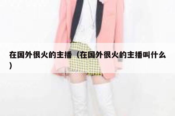 在国外很火的主播（在国外很火的主播叫什么） 第1张