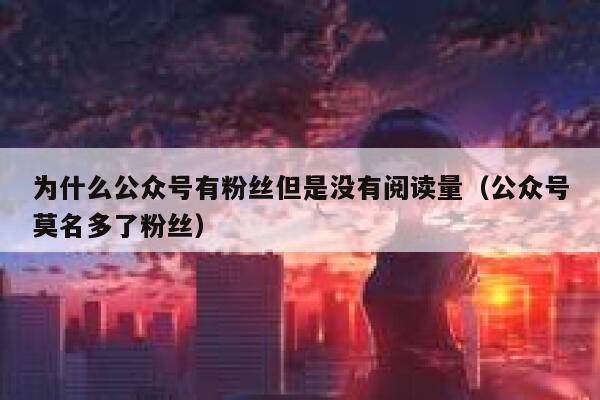 为什么公众号有粉丝但是没有阅读量（公众号莫名多了粉丝） 第1张