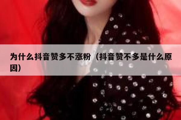 为什么抖音赞多不涨粉（抖音赞不多是什么原因） 第1张