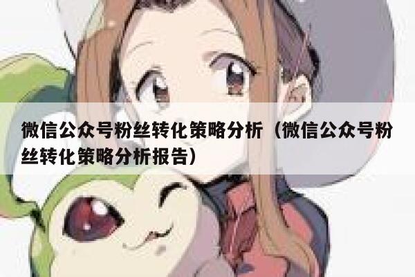 微信公众号粉丝转化策略分析（微信公众号粉丝转化策略分析报告） 第1张