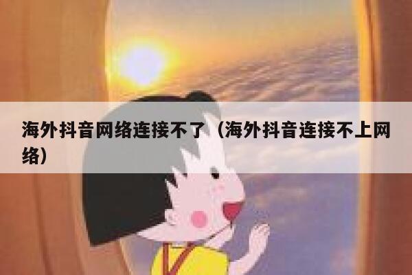 海外抖音网络连接不了（海外抖音连接不上网络） 第1张
