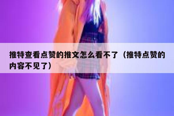 推特查看点赞的推文怎么看不了（推特点赞的内容不见了） 第1张
