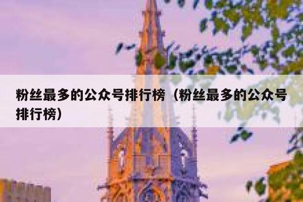 粉丝最多的公众号排行榜（粉丝最多的公众号排行榜） 第1张
