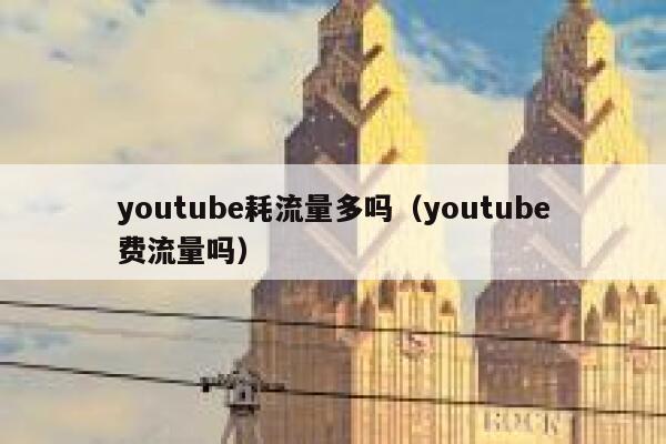 youtube耗流量多吗（youtube费流量吗） 第1张