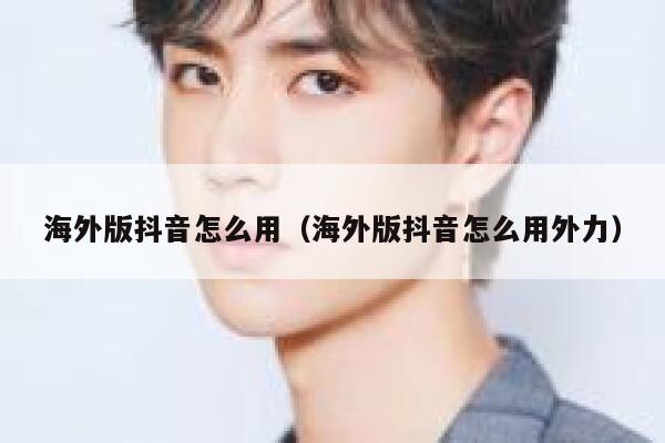 海外版抖音怎么用（海外版抖音怎么用外力） 第1张