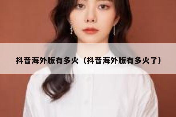 抖音海外版有多火（抖音海外版有多火了） 第1张