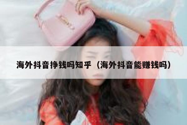 海外抖音挣钱吗知乎（海外抖音能赚钱吗） 第1张