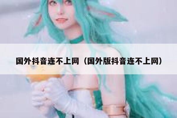 国外抖音连不上网（国外版抖音连不上网） 第1张