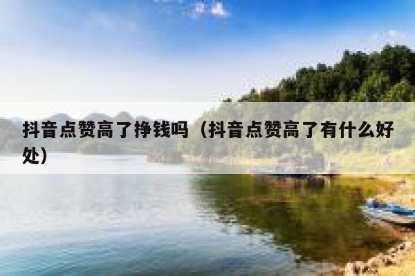 抖音点赞高了挣钱吗（抖音点赞高了有什么好处） 第1张