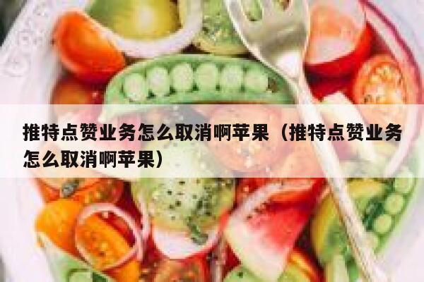 推特点赞业务怎么取消啊苹果（推特点赞业务怎么取消啊苹果） 第1张