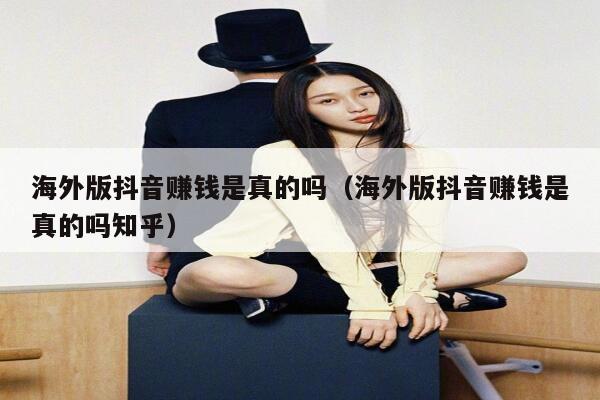 海外版抖音赚钱是真的吗（海外版抖音赚钱是真的吗知乎） 第1张