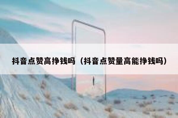 抖音点赞高挣钱吗（抖音点赞量高能挣钱吗） 第1张
