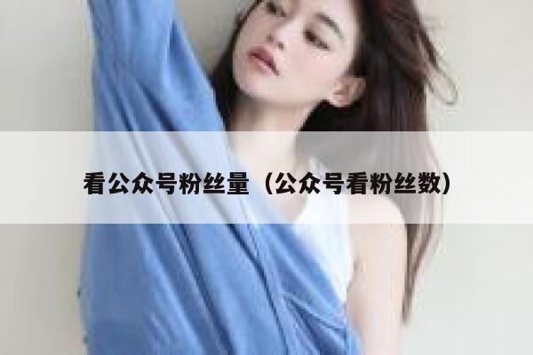 看公众号粉丝量（公众号看粉丝数） 第1张