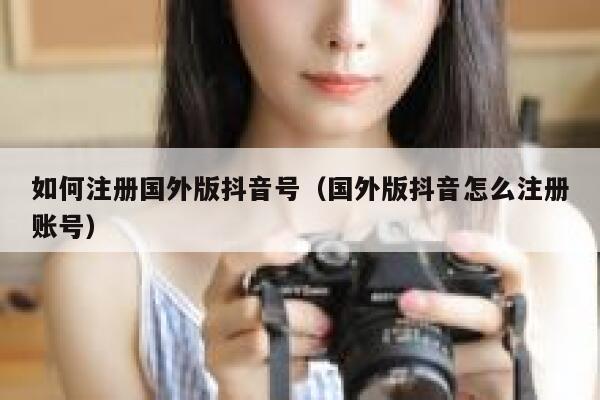 如何注册国外版抖音号（国外版抖音怎么注册账号） 第1张