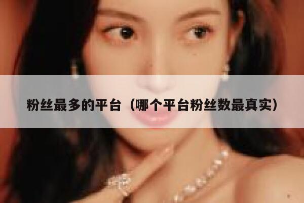 粉丝最多的平台（哪个平台粉丝数最真实） 第1张