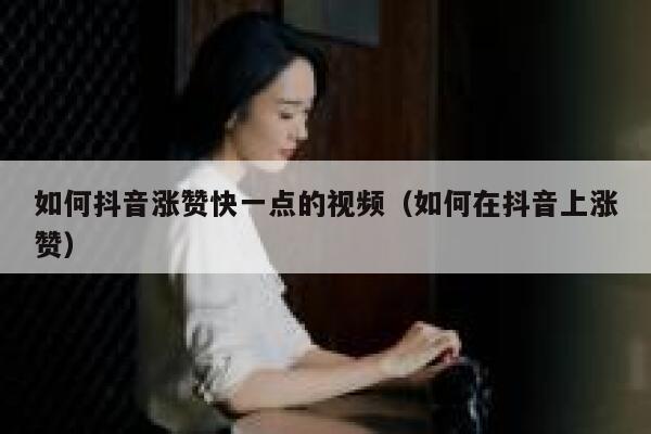 如何抖音涨赞快一点的视频（如何在抖音上涨赞） 第1张