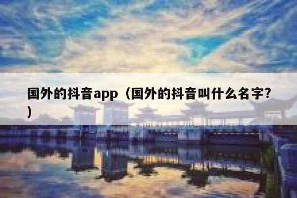 国外的抖音app（国外的抖音叫什么名字?） 第1张