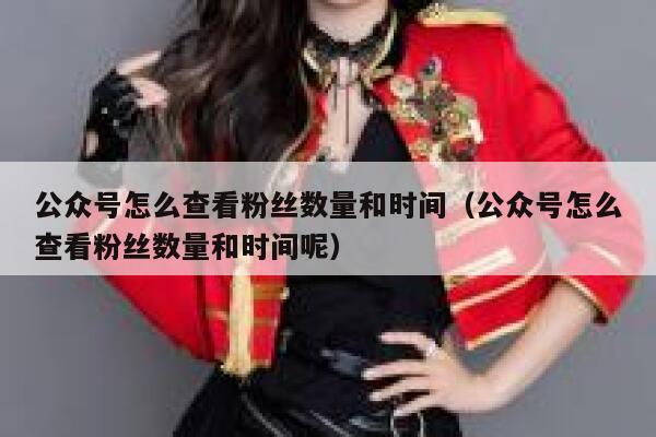 公众号怎么查看粉丝数量和时间（公众号怎么查看粉丝数量和时间呢） 第1张