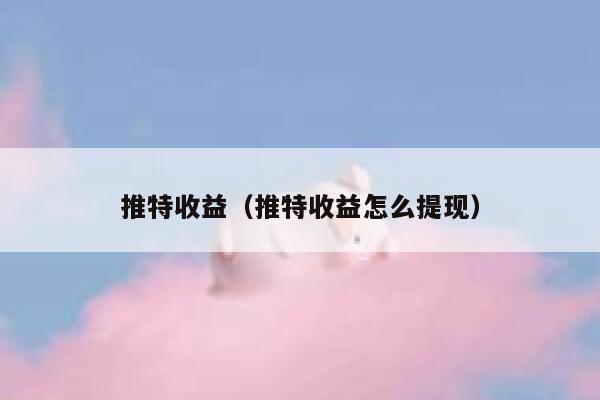 推特收益（推特收益怎么提现） 第1张