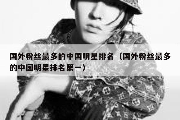 国外粉丝最多的中国明星排名（国外粉丝最多的中国明星排名第一） 第1张