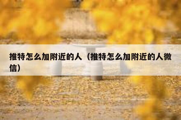 推特怎么加附近的人（推特怎么加附近的人微信） 第1张