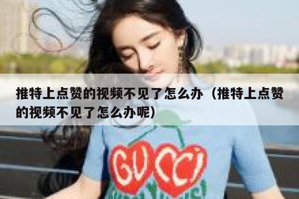推特上点赞的视频不见了怎么办（推特上点赞的视频不见了怎么办呢） 第1张
