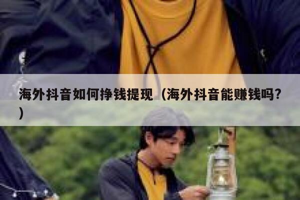 海外抖音如何挣钱提现（海外抖音能赚钱吗?） 第1张