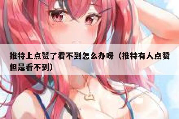 推特上点赞了看不到怎么办呀（推特有人点赞但是看不到） 第1张
