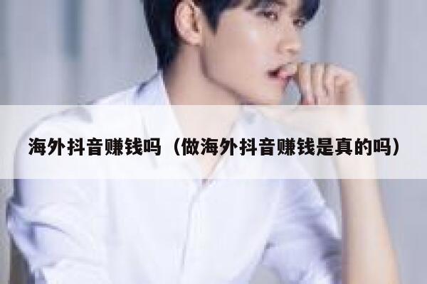 海外抖音赚钱吗（做海外抖音赚钱是真的吗） 第1张