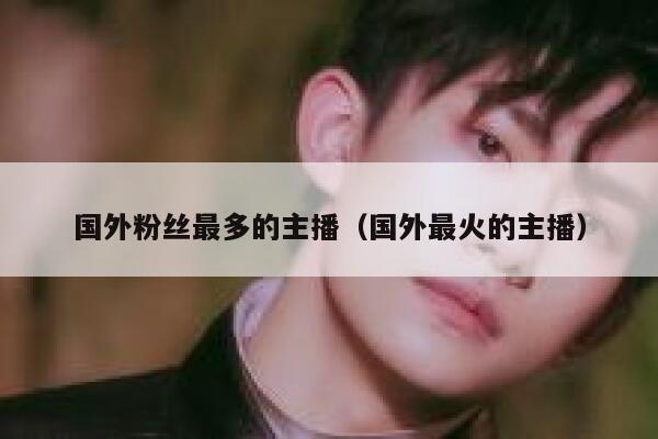 国外粉丝最多的主播（国外最火的主播） 第1张