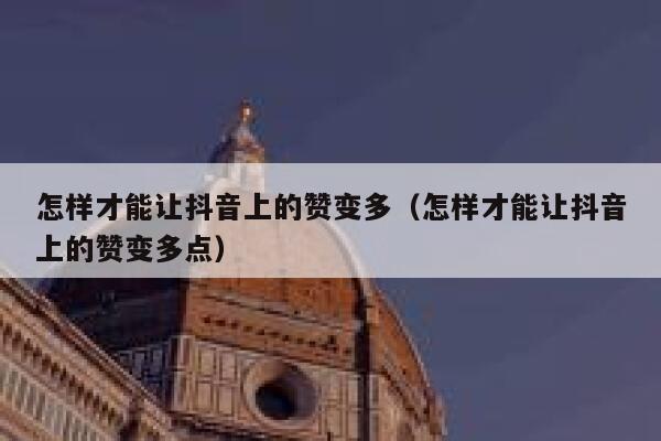 怎样才能让抖音上的赞变多（怎样才能让抖音上的赞变多点） 第1张